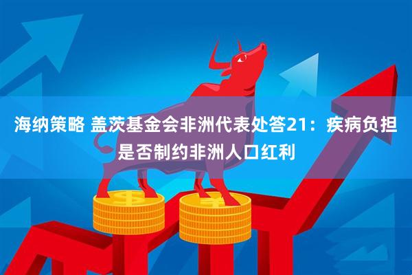 海纳策略 盖茨基金会非洲代表处答21：疾病负担是否制约非洲人口红利