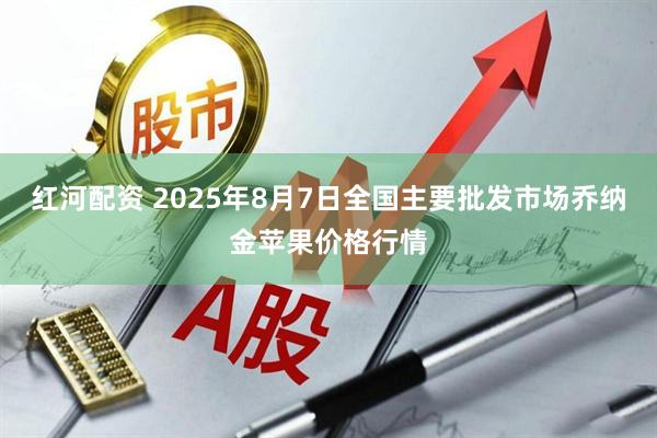 红河配资 2025年8月7日全国主要批发市场乔纳金苹果价格行情