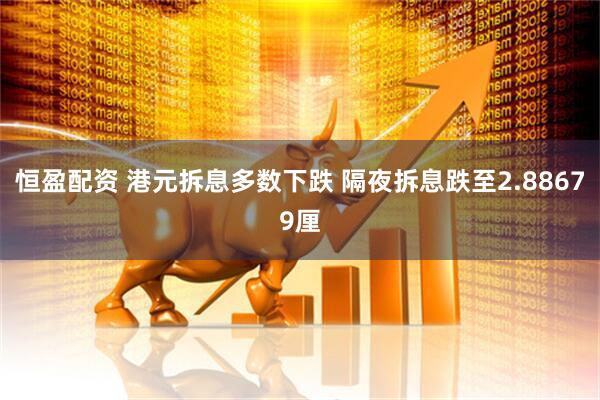 恒盈配资 港元拆息多数下跌 隔夜拆息跌至2.88679厘
