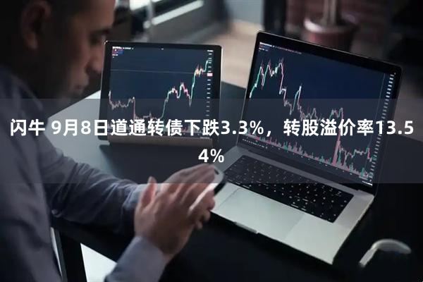 闪牛 9月8日道通转债下跌3.3%，转股溢价率13.54%