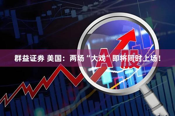 群益证券 美国：两场“大戏”即将同时上场！