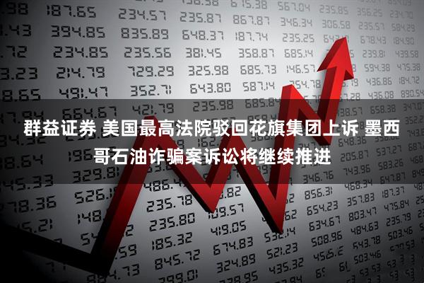 群益证券 美国最高法院驳回花旗集团上诉 墨西哥石油诈骗案诉讼将继续推进