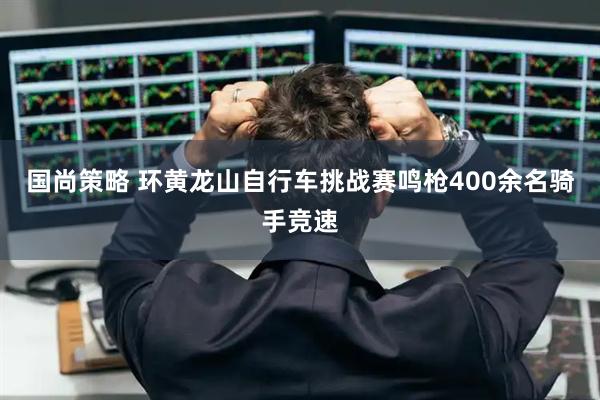 国尚策略 环黄龙山自行车挑战赛鸣枪400余名骑手竞速
