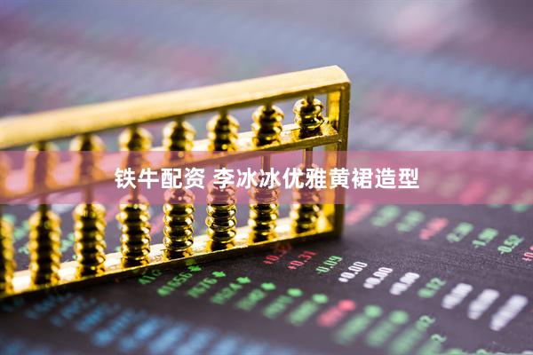 铁牛配资 李冰冰优雅黄裙造型