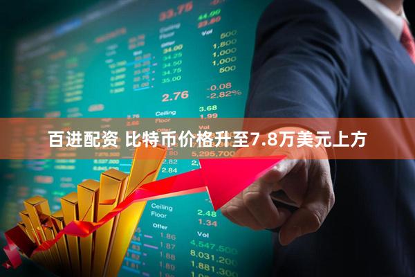 百进配资 比特币价格升至7.8万美元上方