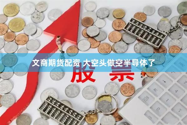 文商期货配资 大空头做空半导体了